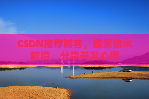 CSDN推荐博客，探索技术前沿，分享开发心得