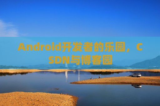 Android开发者的乐园，CSDN与博客园