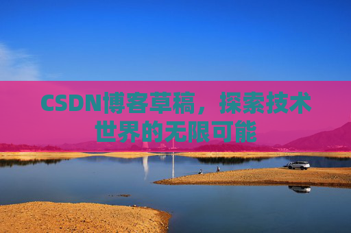 CSDN博客草稿，探索技术世界的无限可能